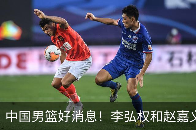 中国男篮好消息！李弘权和赵嘉义可以出战与日本的比赛