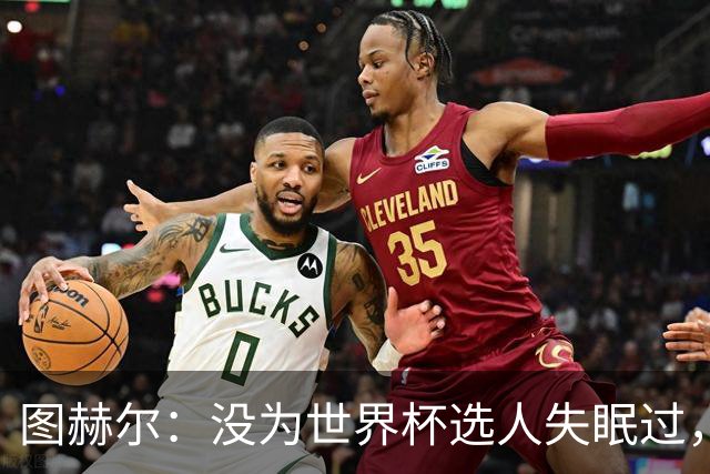 图赫尔：没为世界杯选人失眠过，梅努没获得机会完全是我的责任