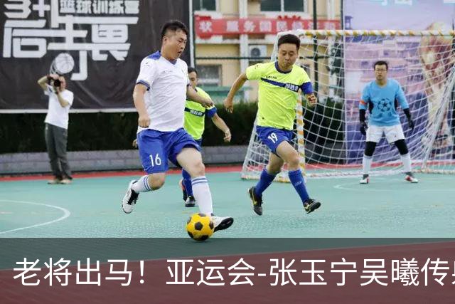 老将出马！亚运会-张玉宁吴曦传射 U23国足2-1逆转朝鲜开门红