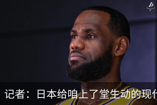 记者：日本给咱上了堂生动的现代篮球课 多项核心数据领先我们